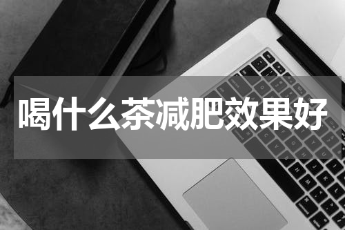 喝什么茶减肥效果好