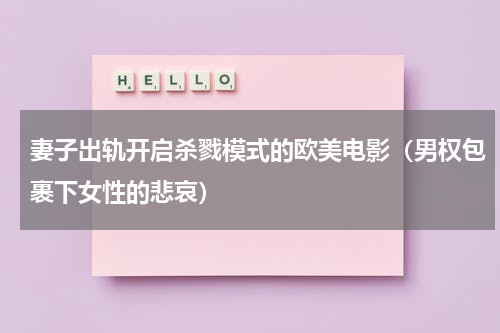 妻子出轨开启杀戮模式的欧美电影（男权包裹下女性的悲哀）