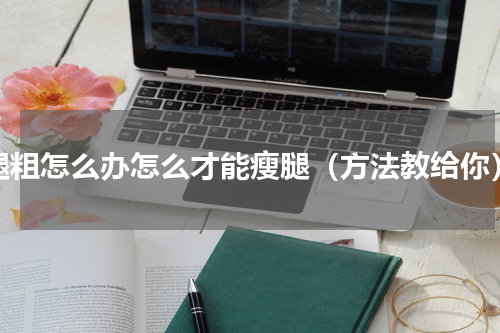 腿粗怎么办怎么才能瘦腿（方法教给你）