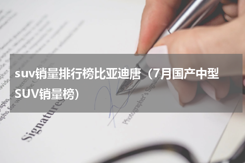 suv销量排行榜比亚迪唐（7月国产中型SUV销量榜）
