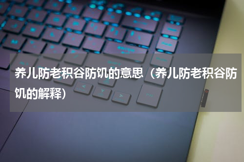 养儿防老积谷防饥的意思（养儿防老积谷防饥的解释）