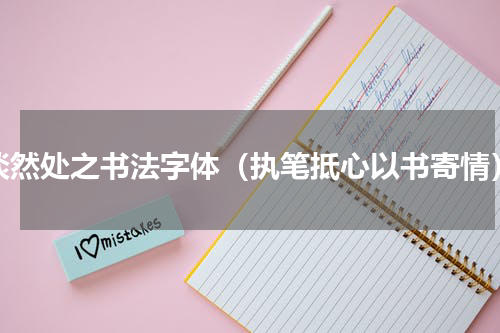 淡然处之书法字体（执笔抵心以书寄情）