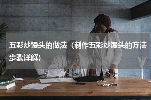 五彩炒馒头的做法（制作五彩炒馒头的方法步骤详解）