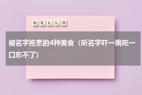 被名字拖累的4种美食（听名字吓一跳吃一口忘不了）