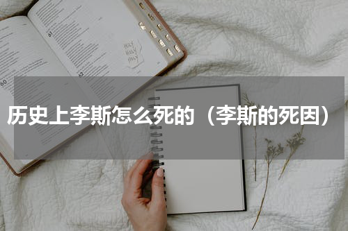 历史上李斯怎么死的（李斯的死因）