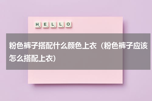 粉色裤子搭配什么颜色上衣（粉色裤子应该怎么搭配上衣）