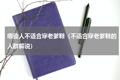 哪些人不适合穿老爹鞋（不适合穿老爹鞋的人群解说）