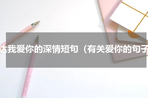 表达我爱你的深情短句（有关爱你的句子）