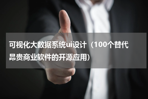可视化大数据系统ui设计（100个替代昂贵商业软件的开源应用）