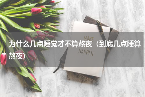 为什么几点睡觉才不算熬夜（到底几点睡算熬夜）