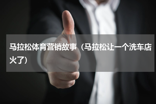 马拉松体育营销故事（马拉松让一个洗车店火了）