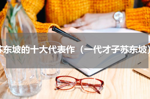 苏东坡的十大代表作（一代才子苏东坡）