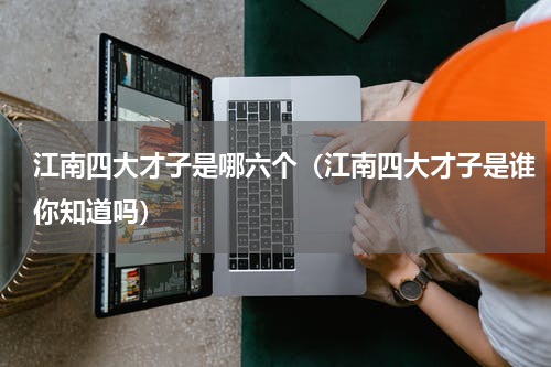 江南四大才子是哪六个（江南四大才子是谁你知道吗）