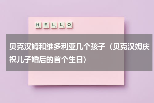 贝克汉姆和维多利亚几个孩子（贝克汉姆庆祝儿子婚后的首个生日）