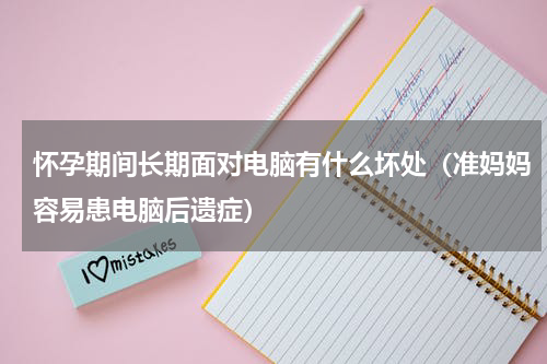 怀孕期间长期面对电脑有什么坏处（准妈妈容易患电脑后遗症）
