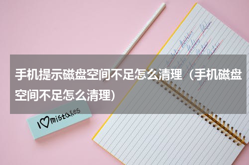 手机提示磁盘空间不足怎么清理（手机磁盘空间不足怎么清理）