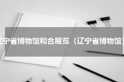辽宁省博物馆和合展览（辽宁省博物馆）