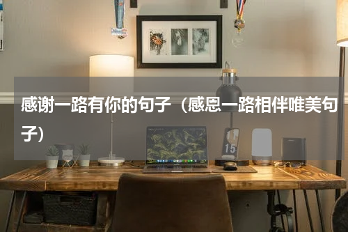 感谢一路有你的句子（感恩一路相伴唯美句子）
