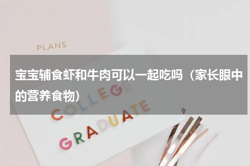 宝宝辅食虾和牛肉可以一起吃吗（家长眼中的营养食物）