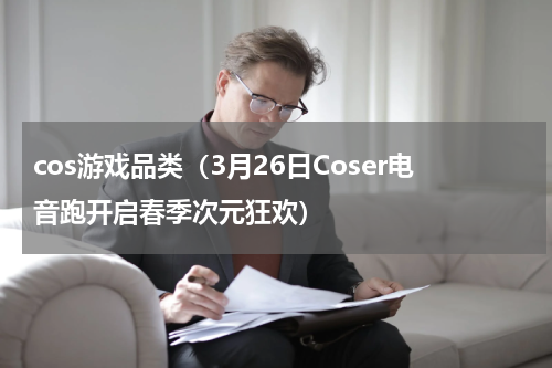 cos游戏品类（3月26日Coser电音跑开启春季次元狂欢）