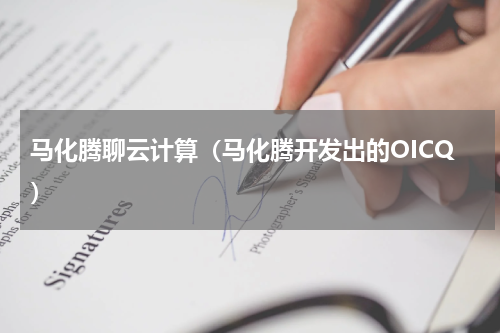 马化腾聊云计算（马化腾开发出的OICQ）