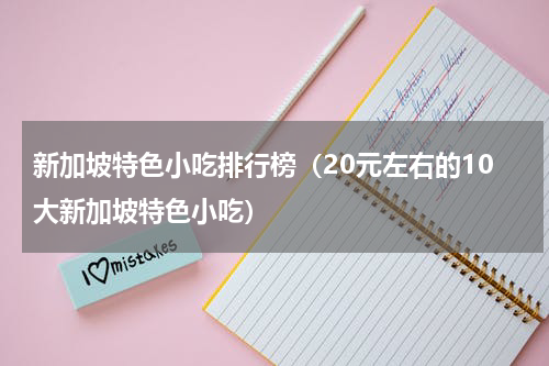新加坡特色小吃排行榜（20元左右的10大新加坡特色小吃）