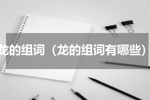 龙的组词（龙的组词有哪些）