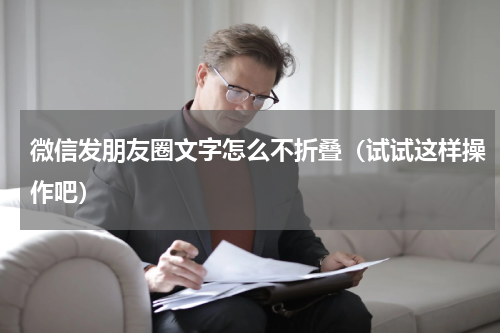 微信发朋友圈文字怎么不折叠（试试这样操作吧）
