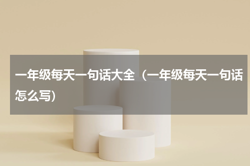 一年级每天一句话大全（一年级每天一句话怎么写）