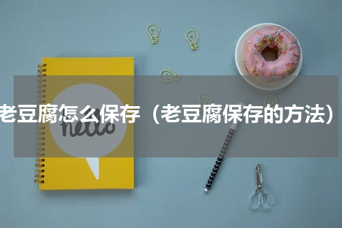 老豆腐怎么保存（老豆腐保存的方法）