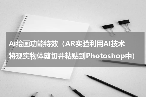 Ai绘画功能特效（AR实验利用AI技术将现实物体剪切并粘贴到Photoshop中）
