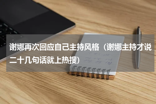 谢娜再次回应自己主持风格（谢娜主持才说二十几句话就上热搜）