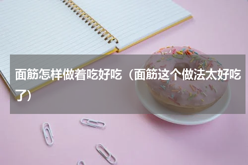 面筋怎样做着吃好吃（面筋这个做法太好吃了）