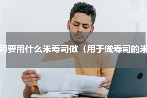 寿司要用什么米寿司做（用于做寿司的米）