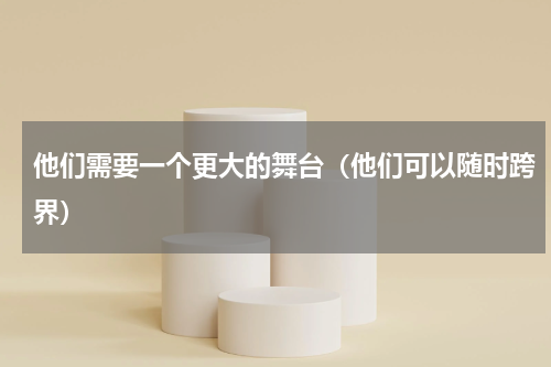 他们需要一个更大的舞台（他们可以随时跨界）