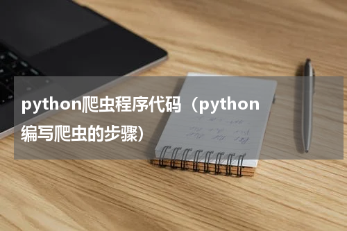 python爬虫程序代码（python编写爬虫的步骤）