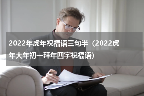 2022年虎年祝福语三句半（2022虎年大年初一拜年四字祝福语）