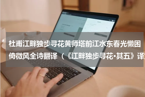 杜甫江畔独步寻花黄师塔前江水东春光懒困倚微风全诗翻译（《江畔独步寻花·其五》译文）