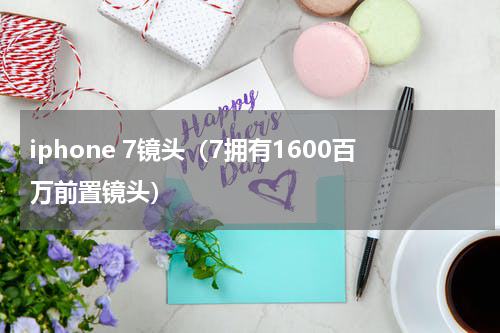 iphone 7镜头（7拥有1600百万前置镜头）