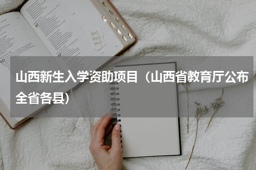 山西新生入学资助项目（山西省教育厅公布全省各县）