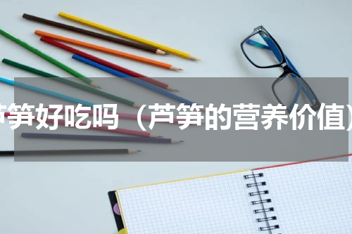 芦笋好吃吗（芦笋的营养价值）
