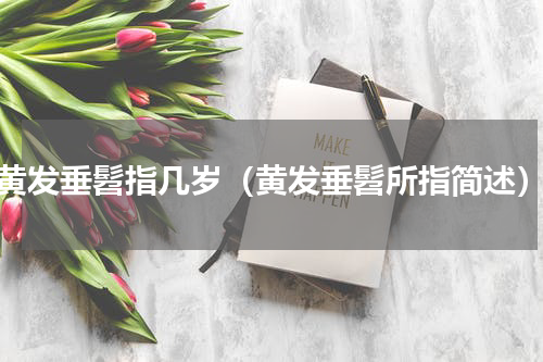 黄发垂髫指几岁（黄发垂髫所指简述）