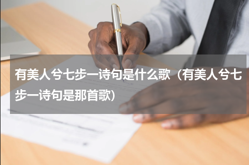 有美人兮七步一诗句是什么歌（有美人兮七步一诗句是那首歌）
