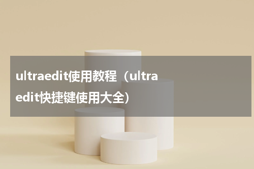 ultraedit使用教程（ultraedit快捷键使用大全）