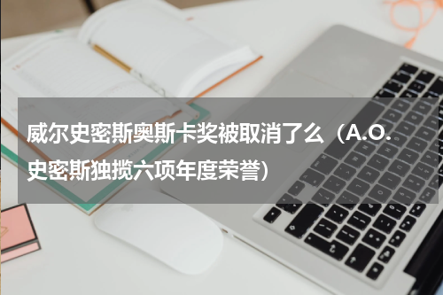 威尔史密斯奥斯卡奖被取消了么（A.O.史密斯独揽六项年度荣誉）