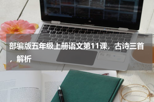 部编版五年级上册语文第11课，古诗三首，解析