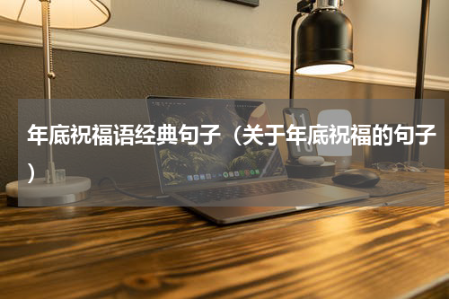 年底祝福语经典句子（关于年底祝福的句子）