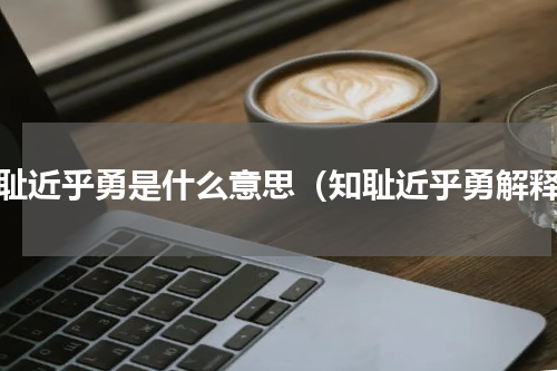 知耻近乎勇是什么意思（知耻近乎勇解释）