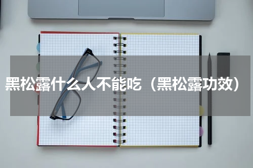 黑松露什么人不能吃（黑松露功效）