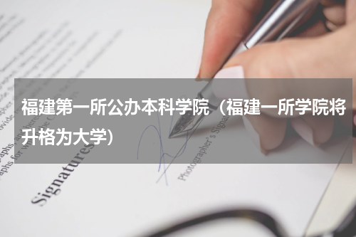福建第一所公办本科学院（福建一所学院将升格为大学）